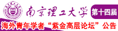 男生用坤叉女生羞羞的视频南京理工大学第十四届海外青年学者紫金论坛诚邀海内外英才！